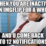 So yummy | WHEN YOU ARE INACTIVE ON IMGFLIP FOR A WHILE; AND U COME BACK TO 12 NOTIFICATIONS | image tagged in satisfaction satisfy,yo dawg | made w/ Imgflip meme maker