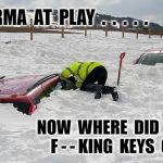 Car buried in snow | KARMA  AT  PLAY  .  .  .  .  . NOW  WHERE  DID  THE  F - - KING  KEYS  GO. | image tagged in car buried in snow | made w/ Imgflip meme maker