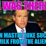 Brian Williams | I WAS THERE; WHEN MASTER LUKE SUCKED 
 BLUE MILK FROM THE ALIEN TITTY. | image tagged in star wars,the last jedi,memes,brian williams was there,movies | made w/ Imgflip meme maker