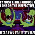 Kang kodos | THEY MUST EITHER CHOOSE THE EVIL ONE OR THE INEFFECTIVE ONE; IT'S A TWO PARTY SYSTEM | image tagged in kang kodos | made w/ Imgflip meme maker