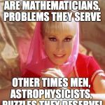 Genie Sense | FOR SOME TIME MEN, ARE MATHEMATICIANS, PROBLEMS THEY SERVE; OTHER TIMES MEN, ASTROPHYSICISTS,  PUZZLES THEY DESERVE! | image tagged in genie,yahuah,yahusha,memes,love,mysteries | made w/ Imgflip meme maker