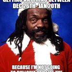 black santa | YOU KNOW YOU'RE NOT GETTING ANYTHING BETWEEN DEC 26TH- JAN 20TH; BECAUSE I'M NOT GOING TO BULLSHIT YOU LIKE THE SANTA'S THAT WORKS THE MALLS | image tagged in black santa | made w/ Imgflip meme maker