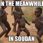 Dancing Africa | IN THE MEANWHILE; IN SOUDAN | image tagged in dancing africa | made w/ Imgflip meme maker