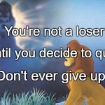 Lion King Mufasa in the sky | You're not a loser; Until you decide to quit. Don't ever give up. | image tagged in lion king mufasa in the sky | made w/ Imgflip meme maker