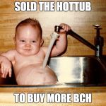 Baby in Sink | SOLD THE HOTTUB; TO BUY MORE BCH | image tagged in baby in sink | made w/ Imgflip meme maker