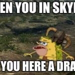 Spongegar Skyrim | WHEN YOU IN SKYRIM; AND YOU HERE A DRAGON | image tagged in spongegar skyrim | made w/ Imgflip meme maker