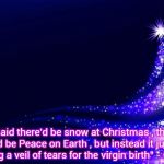 "Father Christmas" - Emerson , Lake and Palmer | "They said there'd be snow at Christmas , they said there'd be Peace on Earth , but instead it just kept on raining a veil of tears for the virgin birth" - Greg Lake | image tagged in christmas tree,classic rock,christmas,song | made w/ Imgflip meme maker