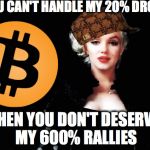 Marylin Monroe | IF YOU CAN'T HANDLE MY 20% DROPS... THEN YOU DON'T DESERVE MY 600% RALLIES | image tagged in marylin monroe,scumbag | made w/ Imgflip meme maker