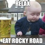 Drunk Baby | RELAX; EAT ROCKY ROAD | image tagged in drunk baby | made w/ Imgflip meme maker