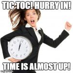 Hurry | TIC TOC! HURRY IN! TIME IS ALMOST UP! | image tagged in hurry | made w/ Imgflip meme maker