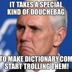 Mike Pence | IT TAKES A SPECIAL KIND OF DOUCHEBAG; TO MAKE DICTIONARY.COM START TROLLING THEM! | image tagged in mike pence | made w/ Imgflip meme maker