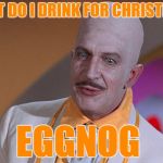 Egghead | WHAT DO I DRINK FOR CHRISTMAS? EGGNOG | image tagged in egghead,funny,drink,christmas | made w/ Imgflip meme maker