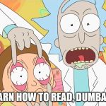 rick and morty | LEARN HOW TO READ, DUMBASS | image tagged in rick and morty | made w/ Imgflip meme maker