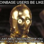 c3po | COINBASE USERS BE LIKE... I'VE JUST ABOUT HAD ENOUGH OF YOU. GO THAT WAY, YOU'LL BE MALFUNCTIONING IN A DAY | image tagged in c3po | made w/ Imgflip meme maker