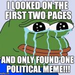 Pepe happy crying | I LOOKED ON THE FIRST TWO PAGES; AND ONLY FOUND ONE POLITICAL MEME!!! | image tagged in pepe happy crying | made w/ Imgflip meme maker
