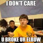 I don't care that you broke your elbow | I DON'T CARE; U BROKE UR ELBOW | image tagged in i don't care that you broke your elbow | made w/ Imgflip meme maker
