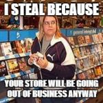 shoplifter | I STEAL BECAUSE; YOUR STORE WILL BE GOING OUT OF BUSINESS ANYWAY | image tagged in shoplifter | made w/ Imgflip meme maker