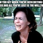 Sally Field | HOW YOU GET WHEN YOU'VE BEEN DIETING FOR A WEEK AND ALL YOU'VE LOST IS THE WILL TO LIVE. | image tagged in sally field | made w/ Imgflip meme maker