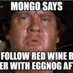 Mongo | MONGO SAYS; DON'T FOLLOW RED WINE BEFORE SUPPER WITH EGGNOG AFTER IT. | image tagged in mongo | made w/ Imgflip meme maker