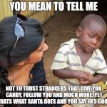 So you mean to tell me | YOU MEAN TO TELL ME; NOT TO TRUST STRANGERS THAT GIVE YOU CANDY, FOLLOW YOU AND MUCH MORE. YET THATS WHAT SANTA DOES AND YOU SAY HES GOOD | image tagged in so you mean to tell me | made w/ Imgflip meme maker