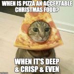PIZZA CAT | WHEN IS PIZZA AN ACCEPTABLE CHRISTMAS FOOD? WHEN IT'S DEEP & CRISP & EVEN | image tagged in pizza cat | made w/ Imgflip meme maker