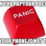 Panic Button | WHEN YOU PAT YOUR POCKETS; AND YOUR PHONE IS NOT THERE | image tagged in panic button | made w/ Imgflip meme maker