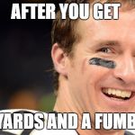 Drew Brees White Guy Smile | AFTER YOU GET; 2 YARDS AND A FUMBLE | image tagged in drew brees white guy smile | made w/ Imgflip meme maker
