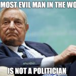 George Soros | THE MOST EVIL MAN IN THE WORLD; IS NOT A POLITICIAN | image tagged in george soros,democratic party,communism,nazi,dr evil | made w/ Imgflip meme maker