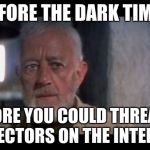 Obi-Wan's feelings on society. | BEFORE THE DARK TIMES; BEFORE YOU COULD THREATEN DIRECTORS ON THE INTERNET | image tagged in obi wan kenobi before the dark times,star wars,the last jedi | made w/ Imgflip meme maker