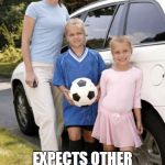Soccer mom | TELLS OTHER PEOPLE HOW TO RAISE THEIR CHILDREN; EXPECTS OTHER PEOPLE TO RAISE HER CHILDREN FOR HER | image tagged in soccer mom | made w/ Imgflip meme maker