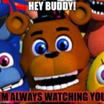fnaf world | HEY BUDDY! IM ALWAYS WATCHING YOU | image tagged in fnaf world | made w/ Imgflip meme maker