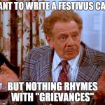 Seinfeld Something's Missing | I WANT TO WRITE A FESTIVUS CAROL; BUT NOTHING RHYMES WITH "GRIEVANCES" | image tagged in seinfeld something's missing | made w/ Imgflip meme maker
