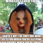 Clown  | WHAT IF I TOLD YOU; SANTA'S NOT THE ONLY ONE WHO SEE'S YOU WHEN YOU'RE SLEEPING, AND KNOWS WHEN YOU'RE AWAKE | image tagged in clown | made w/ Imgflip meme maker