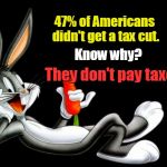 47% didn't get tax cut
 | 47% of Americans didn't get a tax cut. Know why? They don't pay taxes. | image tagged in bugs with black background,tax cuts,don't pay taxes | made w/ Imgflip meme maker