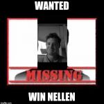 Missing | WANTED; WIN NELLEN | image tagged in missing | made w/ Imgflip meme maker