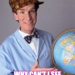 shill nye | IF EARTH WERE FLAT; WHY CAN'T I SEE SPAIN FROM NEW YORK? | image tagged in bill nye,scumbag,flat earth | made w/ Imgflip meme maker