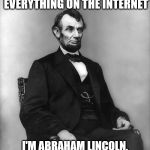 abraham lincoln | HONEST ABE SAYS:
BELIEVE EVERYTHING ON THE INTERNET; I'M ABRAHAM LINCOLN, AND I ENDORSE THIS MESSAGE | image tagged in abraham lincoln | made w/ Imgflip meme maker