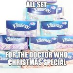tissues | ALL SET; FOR THE DOCTOR WHO CHRISTMAS SPECIAL | image tagged in tissues,doctor who | made w/ Imgflip meme maker