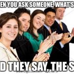 People Clapping Meme | WHEN YOU ASK SOMEONE, WHAT'S UP? AND THEY SAY, THE SKY | image tagged in people clapping meme | made w/ Imgflip meme maker