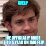 Huh, one year? Wow | WELP IVE OFFICIALLY MADE IT TO A YEAR ON IMG FLIP. | image tagged in not surprised face,memes,one year anniversary,what am i doing with my life | made w/ Imgflip meme maker