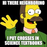 And dips human anatomy models in holy water | HI THERE NEIGHBORINO; I PUT CROSSES IN SCIENCE TEXTBOOKS | image tagged in ned flanders,bible,dear god,why,please kill me,science | made w/ Imgflip meme maker