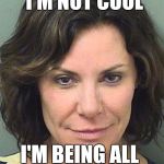 Real housewives | I'M NOT COOL; I'M BEING ALL LIKE UNCOOL | image tagged in real housewives | made w/ Imgflip meme maker
