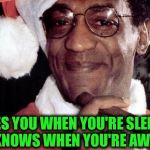 So be good for goodness sake! | HE SEES YOU WHEN YOU'RE SLEEPING; HE KNOWS WHEN YOU'RE AWAKE | image tagged in bill cosby santa,christmas | made w/ Imgflip meme maker