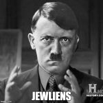 Adolf Hitler aliens | JEWLIENS | image tagged in adolf hitler aliens | made w/ Imgflip meme maker