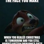 Nick Wilde's Night before Christmas  | THE FACE YOU MAKE; WHEN YOU REALIZE CHRISTMAS IS TOMORROW AND YOU STILL HAVEN'T GOTTEN EVERYONE'S GIFTS | image tagged in nick wilde scared,zootopia,nick wilde,christmas eve,funny,memes | made w/ Imgflip meme maker