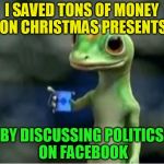 Geico Gecko | I SAVED TONS OF MONEY ON CHRISTMAS PRESENTS; BY DISCUSSING POLITICS ON FACEBOOK | image tagged in geico gecko,christmas,facebook,presents,memes,saved money | made w/ Imgflip meme maker