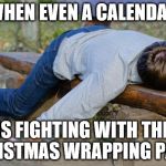 exhausted  | WHEN EVEN A CALENDAR; IS FIGHTING WITH THE CHRISTMAS WRAPPING PAPER | image tagged in exhausted | made w/ Imgflip meme maker