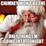 Dirty Santa | CHIMNEY WON'T BE THE; ONLY THING I'M GOING INTO, TONIGHT | image tagged in santa claus,christmas,memes,funny memes | made w/ Imgflip meme maker