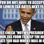 Do the right thing! | YOU DO NOT HAVE TO ACCEPT THE LOWER TAX RATES NEXT YEAR JUST CHECK "NOT MY PRESIDENT" ON YOUR TAX FORM TO KEEP THE HIGHER TAX RATE YOU HAD W | image tagged in obama,income taxes | made w/ Imgflip meme maker