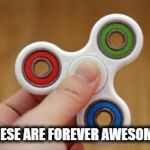 Fidget spinner | THESE ARE FOREVER AWESOME! | image tagged in fidget spinner | made w/ Imgflip meme maker